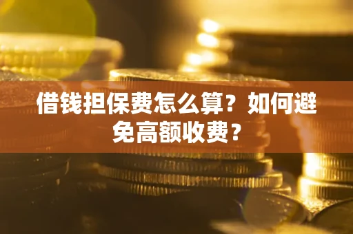 武汉借钱担保费怎么算？如何避免高额收费？