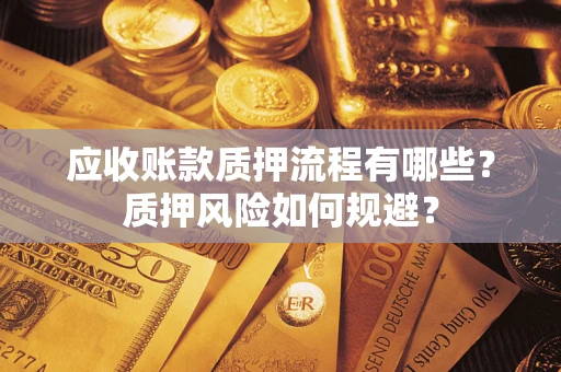 武汉应收账款质押流程有哪些？质押风险如何规避？