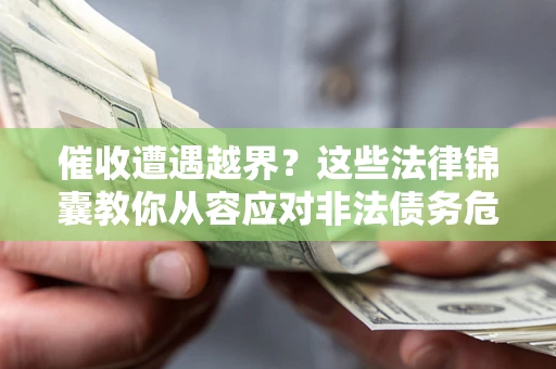 武汉催收遭遇越界？这些法律锦囊教你从容应对非法债务危机