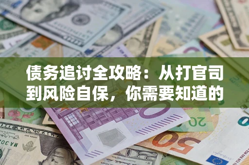 武汉债务追讨全攻略：从打官司到风险自保，你需要知道的法律智慧
