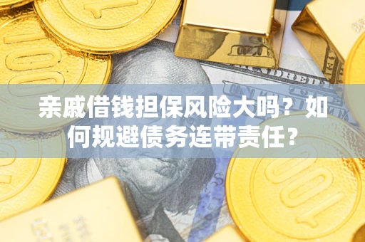 武汉亲戚借钱担保风险大吗？如何规避债务连带责任？