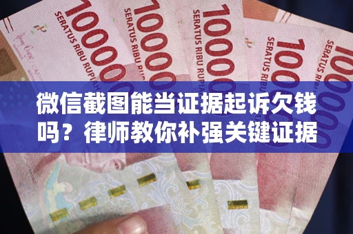 武汉微信截图能当证据起诉欠钱吗？律师教你补强关键证据