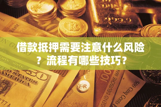 武汉借款抵押需要注意什么风险？流程有哪些技巧？