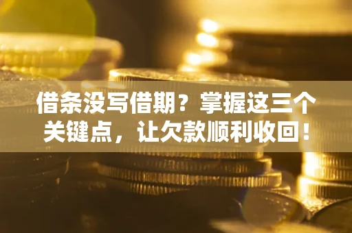 武汉借条没写借期？掌握这三个关键点，让欠款顺利收回！