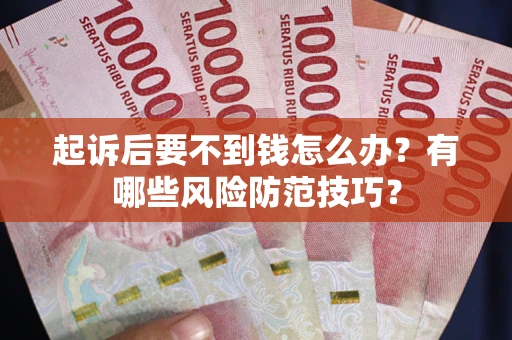 武汉起诉后要不到钱怎么办？有哪些风险防范技巧？