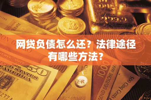 武汉网贷负债怎么还？法律途径有哪些方法？