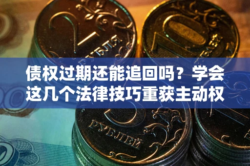 武汉债权过期还能追回吗？学会这几个法律技巧重获主动权