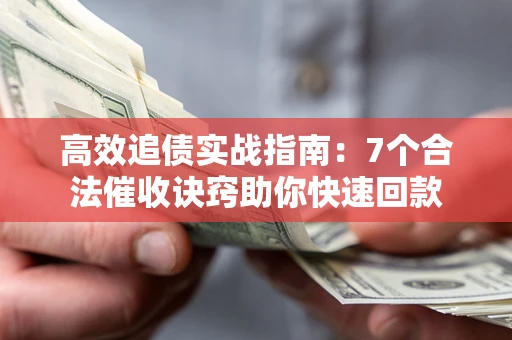 武汉高效追债实战指南：7个合法催收诀窍助你快速回款
