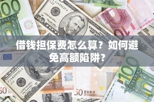 武汉借钱担保费怎么算？如何避免高额陷阱？