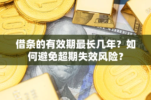 武汉借条的有效期最长几年？如何避免超期失效风险？