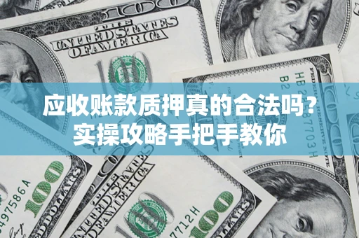 武汉应收账款质押真的合法吗？实操攻略手把手教你