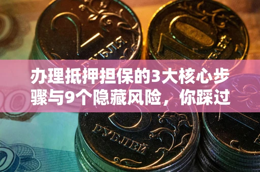 武汉办理抵押担保的3大核心步骤与9个隐藏风险，你踩过哪个坑？