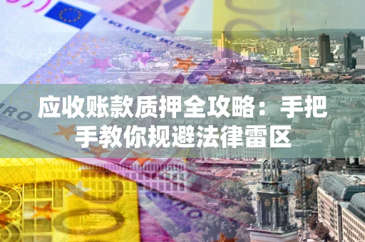 武汉应收账款质押全攻略：手把手教你规避法律雷区