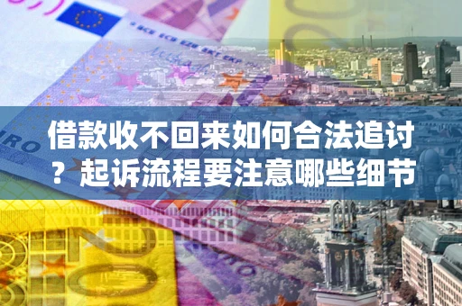 武汉借款收不回来如何合法追讨？起诉流程要注意哪些细节？