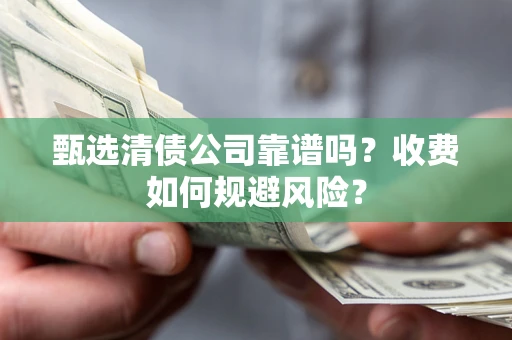 武汉甄选清债公司靠谱吗？收费如何规避风险？