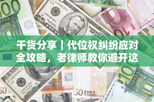 武汉干货分享｜代位权纠纷应对全攻略，老律师教你避开这5大雷区