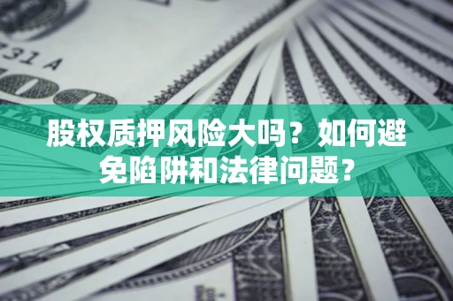 武汉股权质押风险大吗？如何避免陷阱和法律问题？