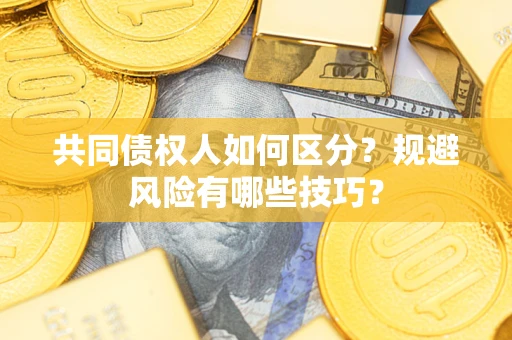 武汉共同债权人如何区分？规避风险有哪些技巧？
