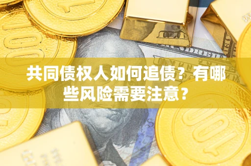 武汉共同债权人如何追债？有哪些风险需要注意？