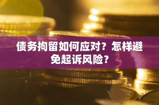 武汉债务拘留如何应对？怎样避免起诉风险？