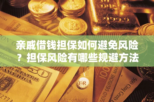 武汉亲戚借钱担保如何避免风险？担保风险有哪些规避方法？