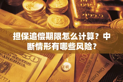 武汉担保追偿期限怎么计算？中断情形有哪些风险？