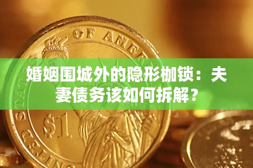 武汉婚姻围城外的隐形枷锁：夫妻债务该如何拆解？