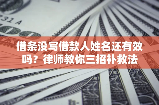 武汉借条没写借款人姓名还有效吗？律师教你三招补救法