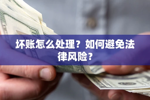 武汉坏账怎么处理？如何避免法律风险？