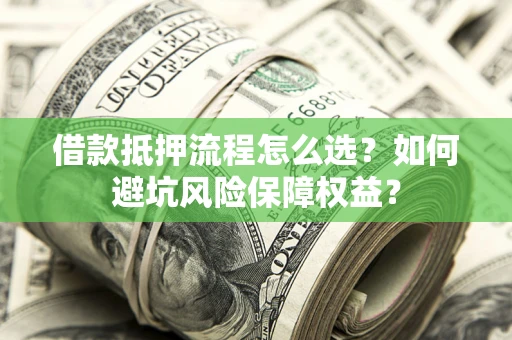 武汉借款抵押流程怎么选？如何避坑风险保障权益？