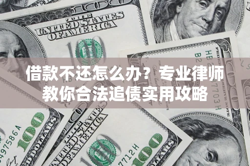 武汉借款不还怎么办？专业律师教你合法追债实用攻略
