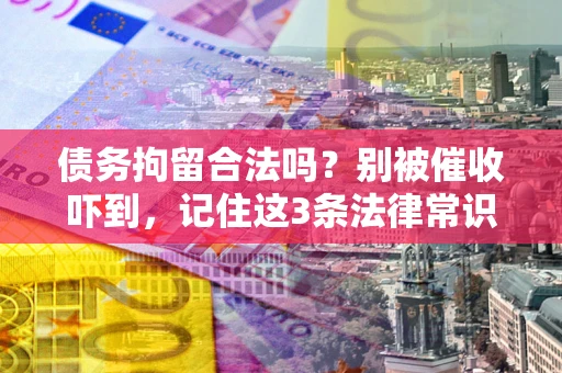 武汉债务拘留合法吗？别被催收吓到，记住这3条法律常识