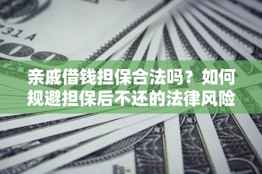 武汉亲戚借钱担保合法吗？如何规避担保后不还的法律风险？