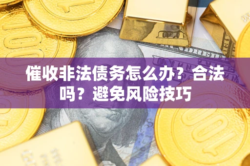 武汉催收非法债务怎么办？合法吗？避免风险技巧
