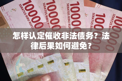 武汉怎样认定催收非法债务？法律后果如何避免？