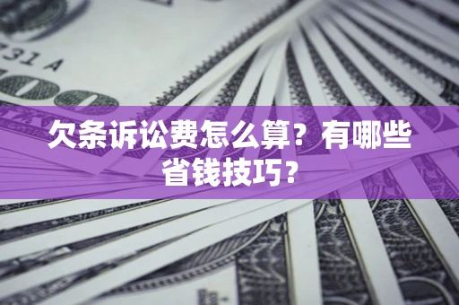 武汉欠条诉讼费怎么算？有哪些省钱技巧？