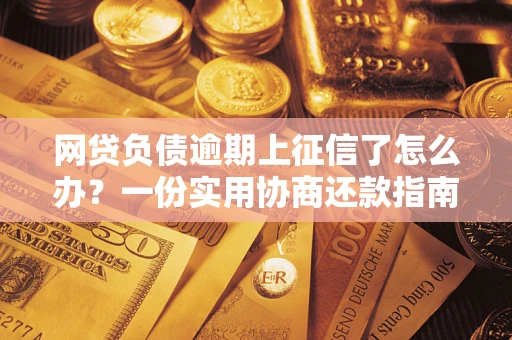 武汉网贷负债逾期上征信了怎么办？一份实用协商还款指南请收好