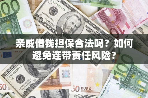 武汉亲戚借钱担保合法吗？如何避免连带责任风险？
