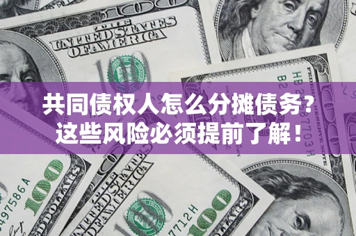 武汉共同债权人怎么分摊债务？这些风险必须提前了解！
