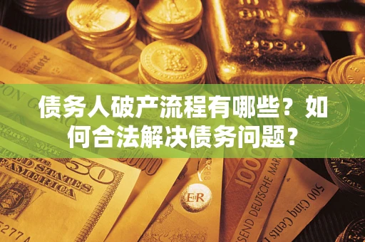 武汉债务人破产流程有哪些？如何合法解决债务问题？