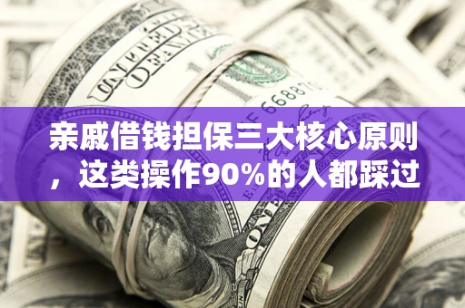 武汉亲戚借钱担保三大核心原则，这类操作90%的人都踩过坑！附法院判决案例