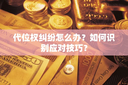 武汉代位权纠纷怎么办？如何识别应对技巧？