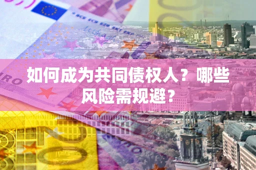 武汉如何成为共同债权人？哪些风险需规避？
