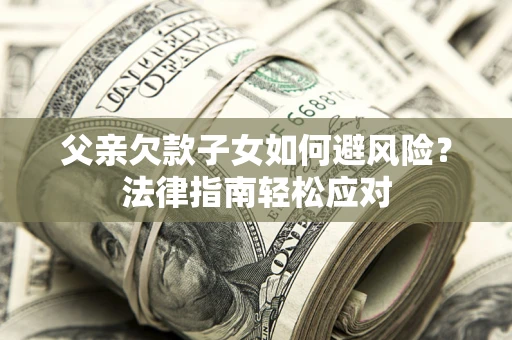 武汉父亲欠款子女如何避风险？法律指南轻松应对