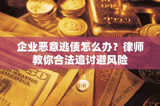 武汉企业恶意逃债怎么办？律师教你合法追讨避风险