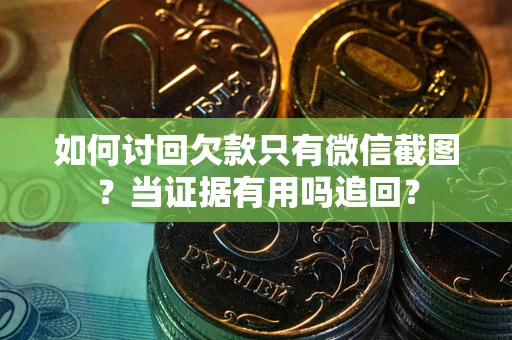 武汉如何讨回欠款只有微信截图？当证据有用吗追回？