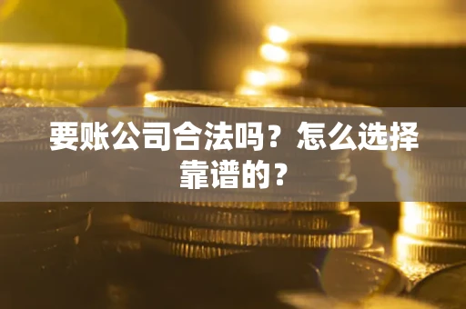 武汉要账公司合法吗？怎么选择靠谱的？