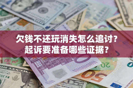 武汉欠钱不还玩消失怎么追讨？起诉要准备哪些证据？