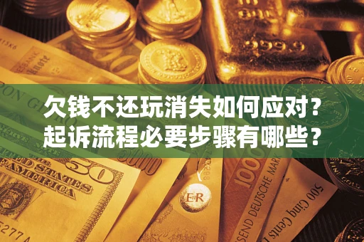 武汉欠钱不还玩消失如何应对？起诉流程必要步骤有哪些？