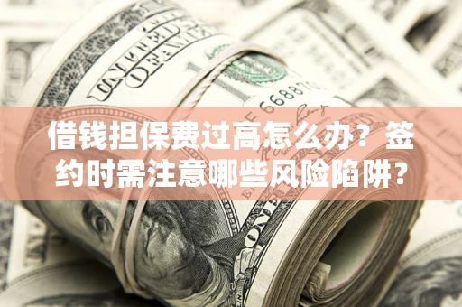 武汉借钱担保费过高怎么办？签约时需注意哪些风险陷阱？